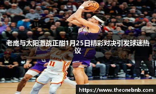 老鹰与太阳激战正酣1月25日精彩对决引发球迷热议
