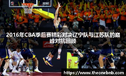 2016年CBA季后赛精彩对决辽宁队与江苏队的巅峰对抗回顾