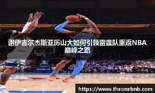 谢伊吉尔杰斯亚历山大如何引领雷霆队重返NBA巅峰之路